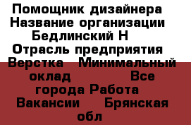 Помощник дизайнера › Название организации ­ Бедлинский Н.C. › Отрасль предприятия ­ Верстка › Минимальный оклад ­ 19 000 - Все города Работа » Вакансии   . Брянская обл.